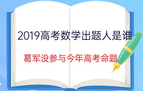 2019高考数学出题人是谁 葛军没参与今年高考命题